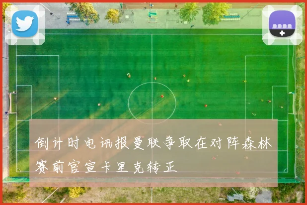 倒计时电讯报曼联争取在对阵森林赛前官宣卡里克转正
